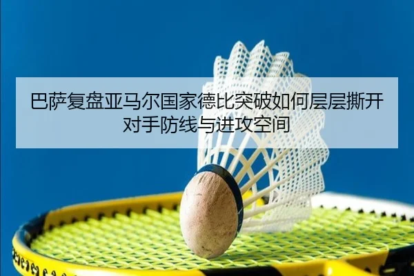巴萨复盘亚马尔国家德比突破如何层层撕开对手防线与进攻空间