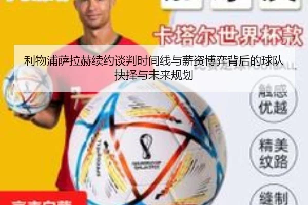 利物浦萨拉赫续约谈判时间线与薪资博弈背后的球队抉择与未来规划
