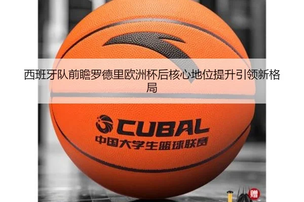 西班牙队前瞻罗德里欧洲杯后核心地位提升引领新格局
