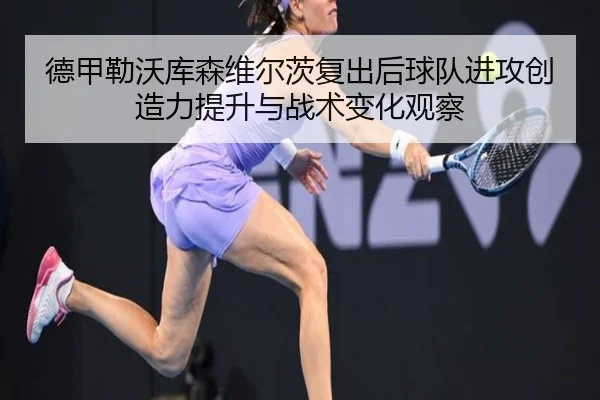德甲勒沃库森维尔茨复出后球队进攻创造力提升与战术变化观察
