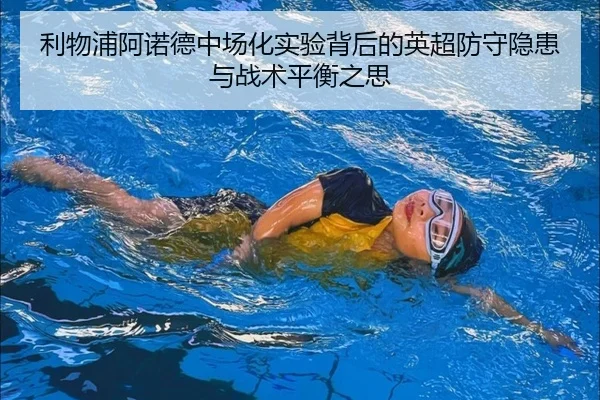 利物浦阿诺德中场化实验背后的英超防守隐患与战术平衡之思