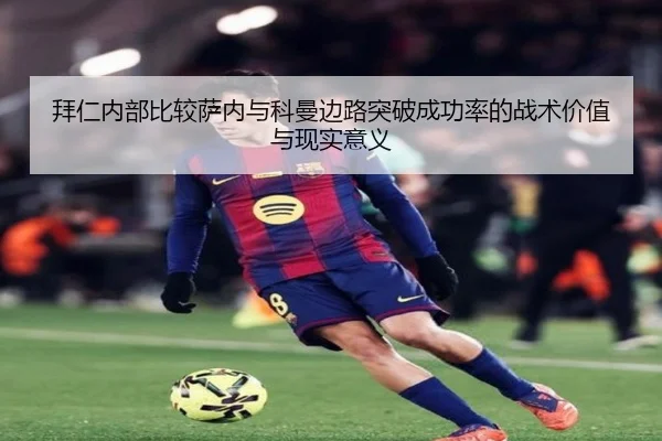 拜仁内部比较萨内与科曼边路突破成功率的战术价值与现实意义