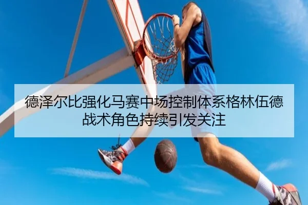 德泽尔比强化马赛中场控制体系格林伍德战术角色持续引发关注