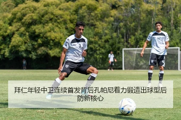 拜仁年轻中卫连续首发背后孔帕尼着力锻造出球型后防新核心