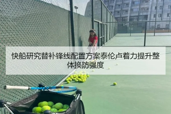 快船研究替补锋线配置方案泰伦卢着力提升整体换防强度